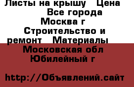 Листы на крышу › Цена ­ 100 - Все города, Москва г. Строительство и ремонт » Материалы   . Московская обл.,Юбилейный г.